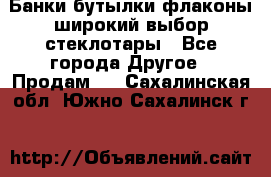 Банки,бутылки,флаконы,широкий выбор стеклотары - Все города Другое » Продам   . Сахалинская обл.,Южно-Сахалинск г.